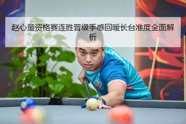 赵心童资格赛连胜晋级手感回暖长台准度全面解析